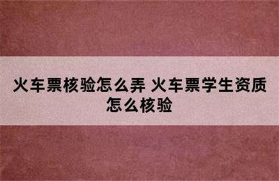 火车票核验怎么弄 火车票学生资质怎么核验